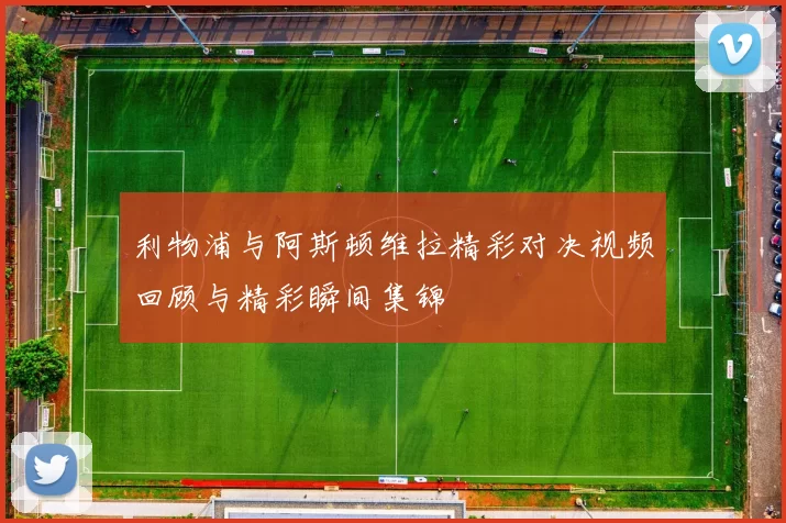 利物浦与阿斯顿维拉精彩对决视频回顾与精彩瞬间集锦