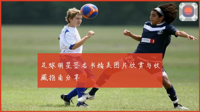 足球明星签名书精美图片欣赏与收藏指南分享