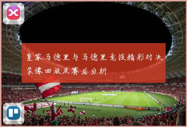皇家马德里与马德里竞技精彩对决录像回放及赛后分析