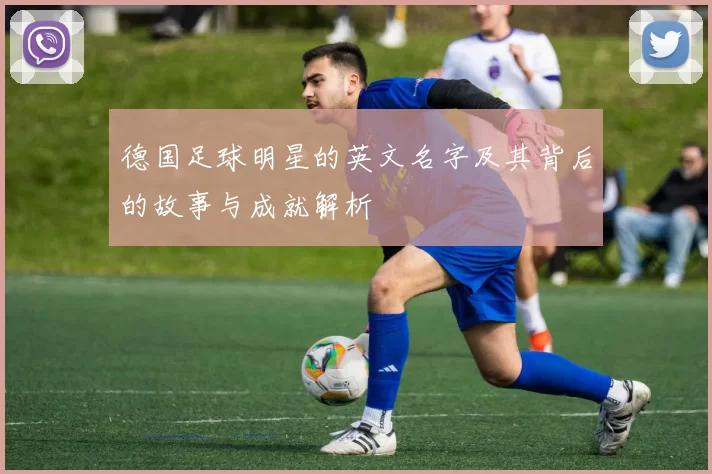 德国足球明星的英文名字及其背后的故事与成就解析