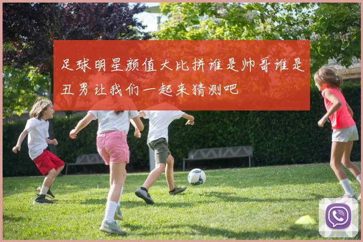 足球明星颜值大比拼谁是帅哥谁是丑男让我们一起来猜测吧