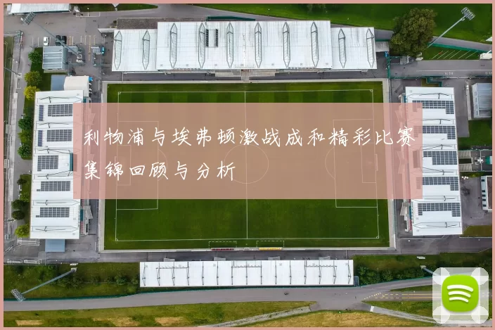 利物浦与埃弗顿激战成和精彩比赛集锦回顾与分析