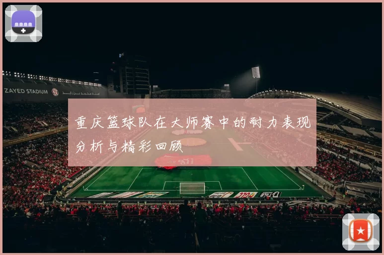 重庆篮球队在大师赛中的耐力表现分析与精彩回顾