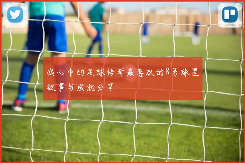 我心中的足球传奇最喜欢的8号球星故事与成就分享