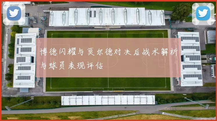 博德闪耀与莫尔德对决后战术解析与球员表现评估