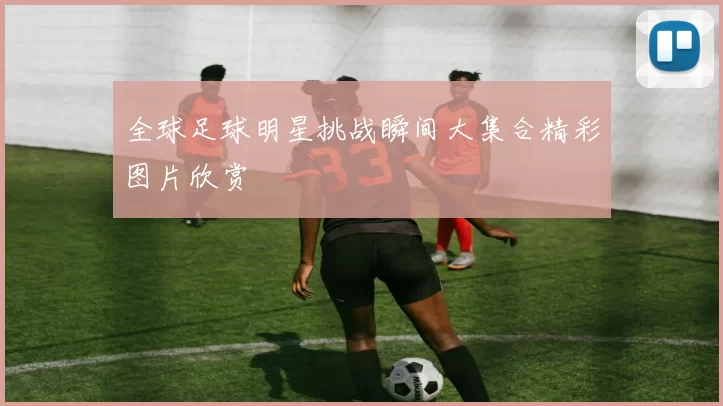 全球足球明星挑战瞬间大集合精彩图片欣赏
