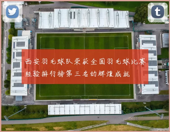 西安羽毛球队荣获全国羽毛球比赛经验排行榜第三名的辉煌成就