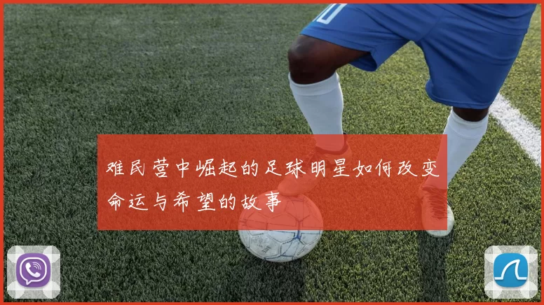 难民营中崛起的足球明星如何改变命运与希望的故事