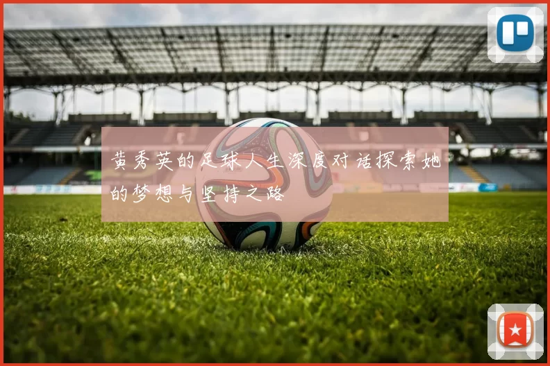 黄秀英的足球人生深度对话探索她的梦想与坚持之路