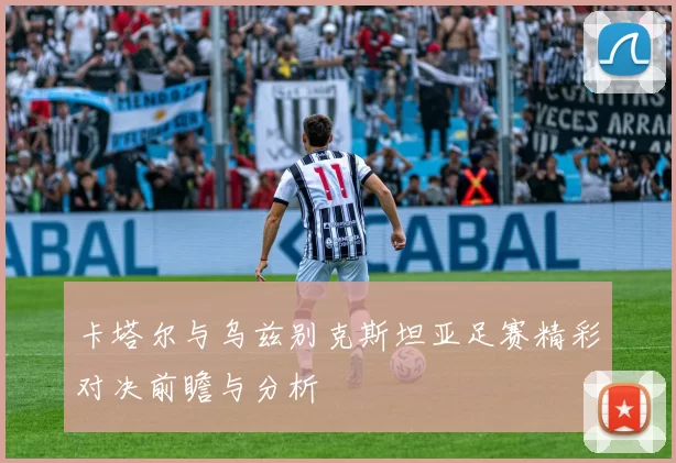 卡塔尔与乌兹别克斯坦亚足赛精彩对决前瞻与分析
