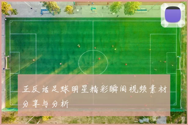 正反话足球明星精彩瞬间视频素材分享与分析
