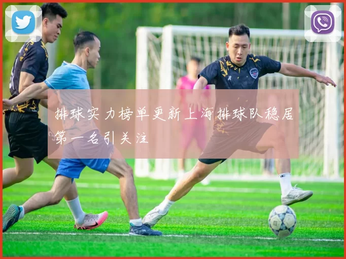 排球实力榜单更新上海排球队稳居第一名引关注