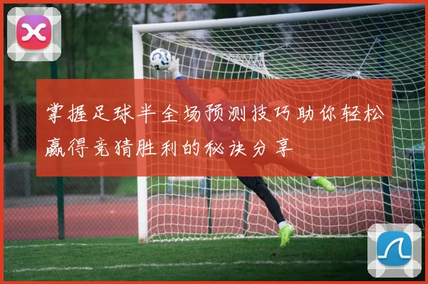 掌握足球半全场预测技巧助你轻松赢得竞猜胜利的秘诀分享