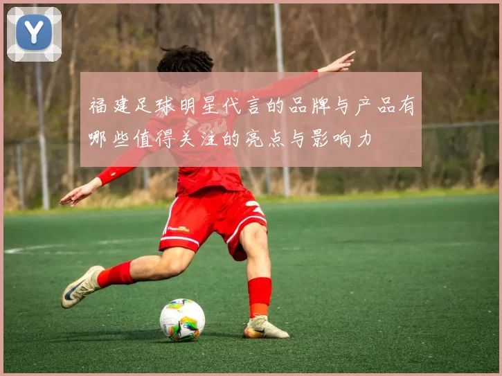 福建足球明星代言的品牌与产品有哪些值得关注的亮点与影响力