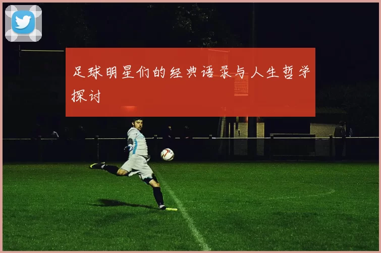 足球明星们的经典语录与人生哲学探讨
