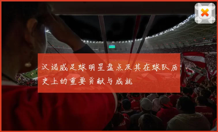 汉诺威足球明星盘点及其在球队历史上的重要贡献与成就