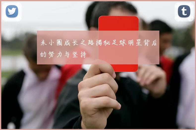 米小圈成长之路揭秘足球明星背后的努力与坚持