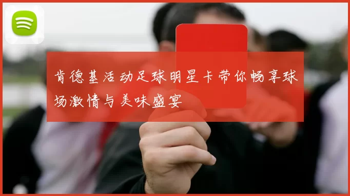 肯德基活动足球明星卡带你畅享球场激情与美味盛宴