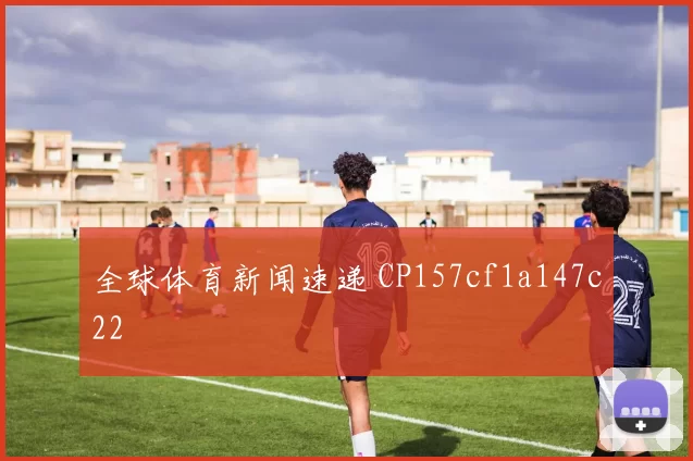 全球体育新闻速递 CP157cf1a147c22