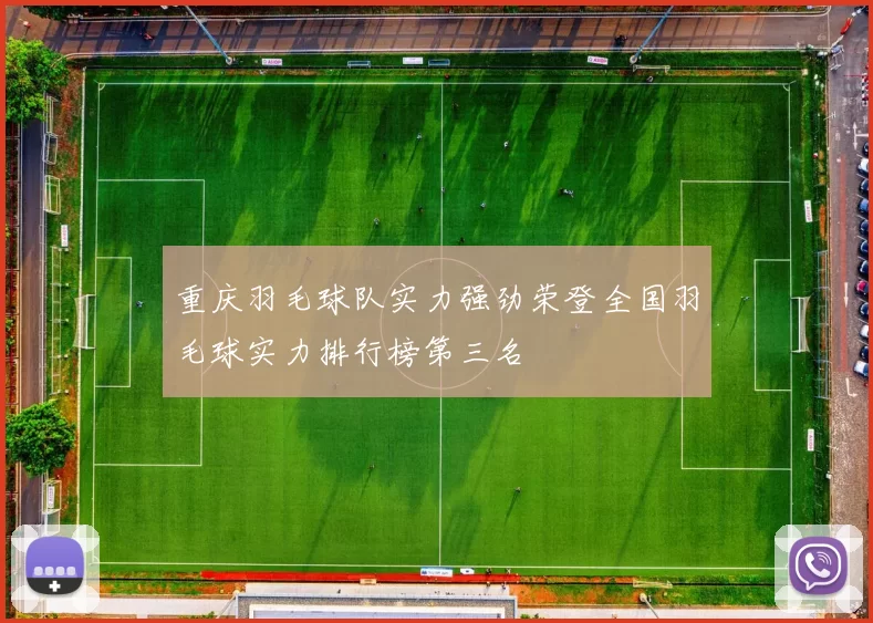 重庆羽毛球队实力强劲荣登全国羽毛球实力排行榜第三名