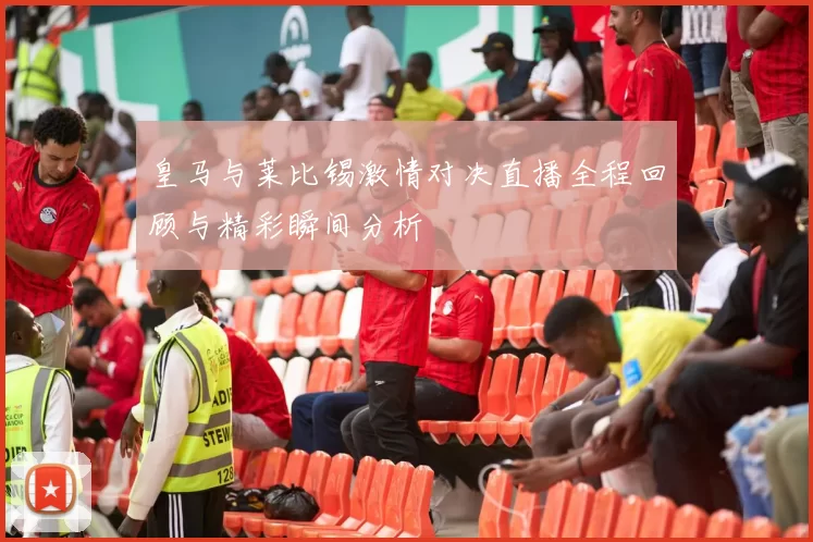 皇马与莱比锡激情对决直播全程回顾与精彩瞬间分析