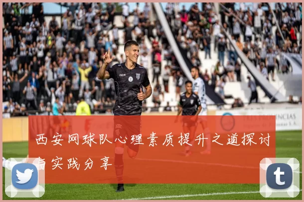 西安网球队心理素质提升之道探讨与实践分享