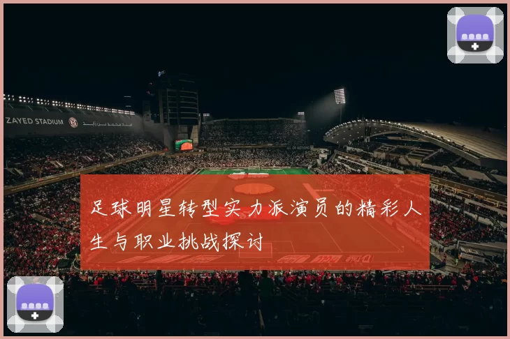 足球明星转型实力派演员的精彩人生与职业挑战探讨