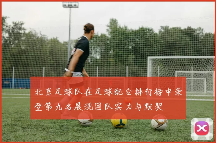 北京足球队在足球配合排行榜中荣登第九名展现团队实力与默契