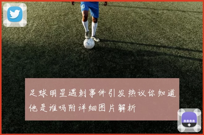 足球明星遇刺事件引发热议你知道他是谁吗附详细图片解析