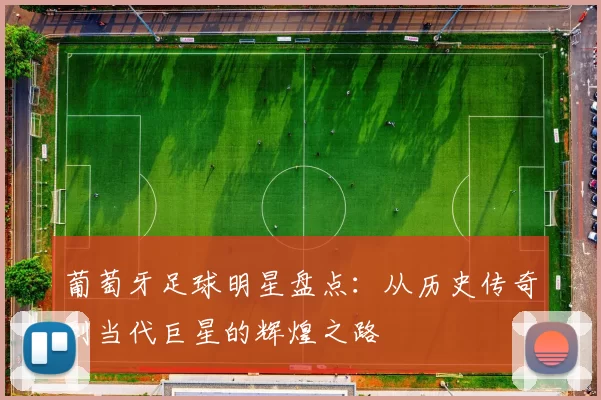 葡萄牙足球明星盘点：从历史传奇到当代巨星的辉煌之路