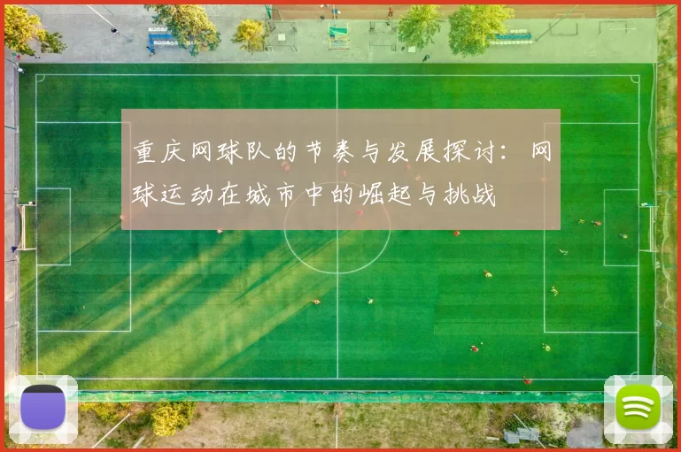 重庆网球队的节奏与发展探讨：网球运动在城市中的崛起与挑战