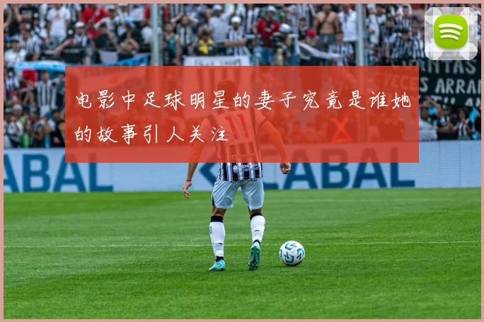 电影中足球明星的妻子究竟是谁她的故事引人关注
