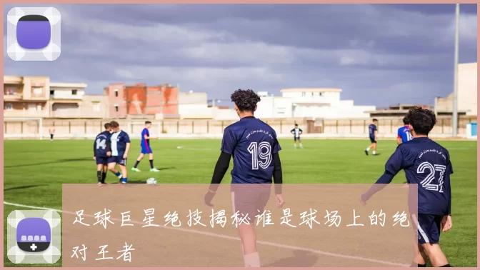 足球巨星绝技揭秘谁是球场上的绝对王者