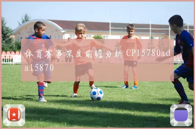 体育赛事深度前瞻分析 CP15780ada15870