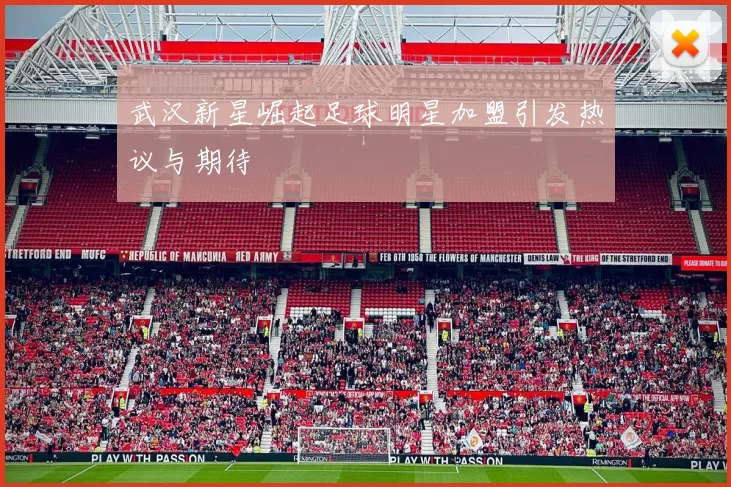 武汉新星崛起足球明星加盟引发热议与期待