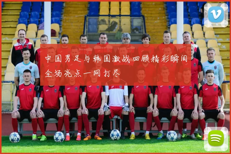 中国男足与韩国激战回顾精彩瞬间全场亮点一网打尽