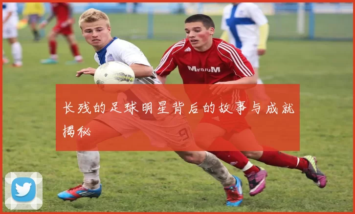 长残的足球明星背后的故事与成就揭秘