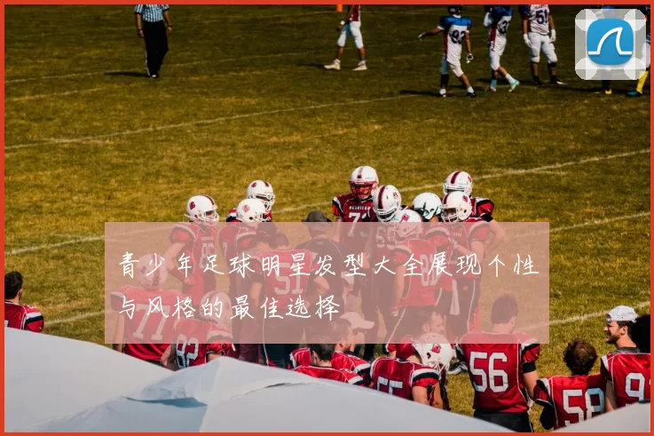 青少年足球明星发型大全展现个性与风格的最佳选择