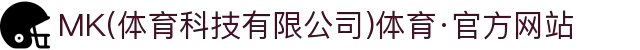MK(体育科技有限公司)体育·官方网站