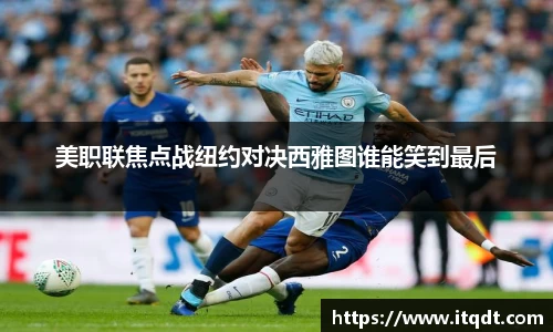 美职联焦点战纽约对决西雅图谁能笑到最后