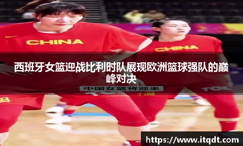 西班牙女篮迎战比利时队展现欧洲篮球强队的巅峰对决