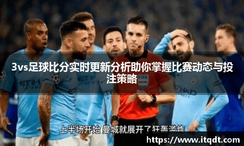 3vs足球比分实时更新分析助你掌握比赛动态与投注策略