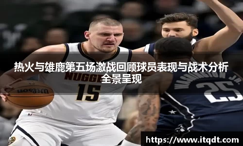 热火与雄鹿第五场激战回顾球员表现与战术分析全景呈现