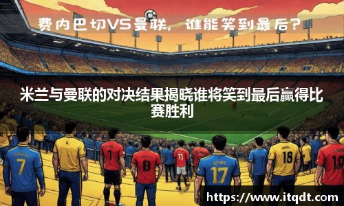 米兰与曼联的对决结果揭晓谁将笑到最后赢得比赛胜利