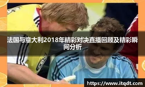 法国与意大利2018年精彩对决直播回顾及精彩瞬间分析