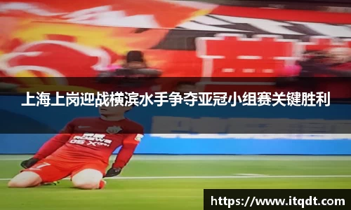 上海上岗迎战横滨水手争夺亚冠小组赛关键胜利