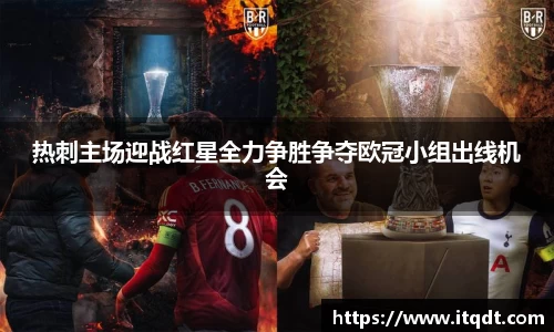 热刺主场迎战红星全力争胜争夺欧冠小组出线机会
