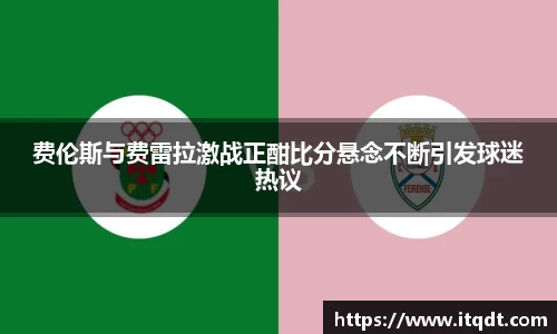 费伦斯与费雷拉激战正酣比分悬念不断引发球迷热议