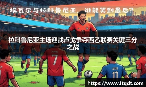 拉科鲁尼亚主场迎战卢戈争夺西乙联赛关键三分之战
