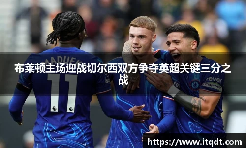 布莱顿主场迎战切尔西双方争夺英超关键三分之战